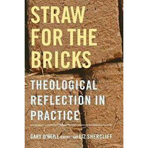 Straw for the Bricks: Theological Reflection in Practice, Paperback - Gary O'Neill imagine