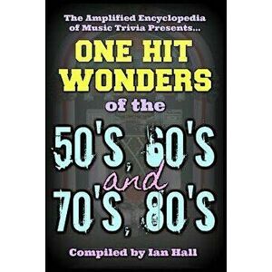 The Amplified Encyclopedia of Music Trivia: One Hit Wonders of the 50's 60's 70's and 80's, Paperback - Ian Hall imagine