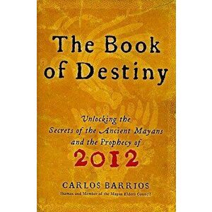 The Book of Destiny: Unlocking the Secrets of the Ancient Mayans and the Prophecy of 2012, Paperback - Carlos Barrios imagine
