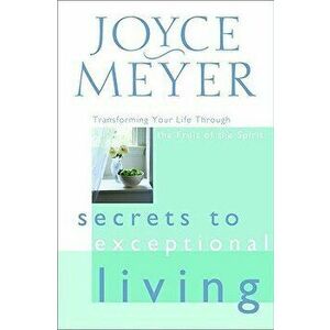 Secrets to Exceptional Living: Transforming Your Life Through the Fruit of the Spirit, Hardcover - Joyce Meyer imagine