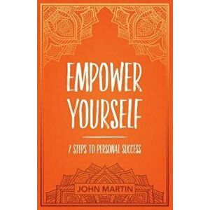 Empower Yourself: 7 Steps to Personal Success, Paperback - John Martin imagine