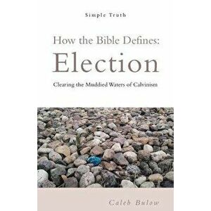 How the Bible Defines: Election: Clearing the Muddied Waters of Calvinism - Caleb Bulow imagine