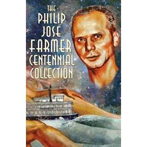 The Philip José Farmer Centennial Collection, Paperback - Philip Jose Farmer imagine