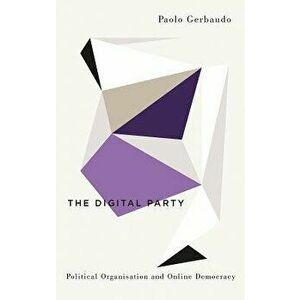 The Digital Party: Political Organisation and Online Democracy, Paperback - Paolo Gerbaudo imagine