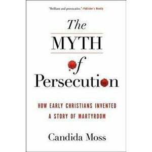 Myth of Persecution PB, Paperback - Candida Moss imagine