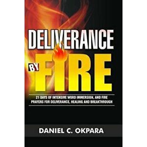 Deliverance by Fire: 21 Days of Intensive Word Immersion, and Fire Prayers for Total Healing, Deliverance, Breakthrough, and Divine Interve, Paperback imagine