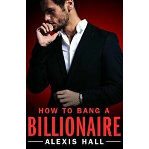 How to Bang a Billionaire, Paperback - Alexis Hall imagine