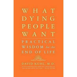 What Dying People Want: Practical Wisdom for the End of Life, Paperback - David Kuhl imagine
