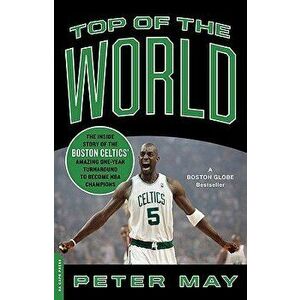 Top of the World: The Inside Story of the Boston Celtics' Amazing One-Year Turnaround to Become NBA Champions, Paperback - Peter May imagine