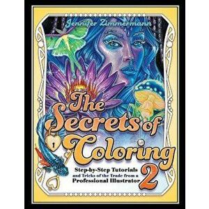 The Secrets of Coloring 2: Step-By-Step Tutorials and Tricks of the Trade from a Professional Illustrator, Paperback - Jennifer Zimmermann imagine