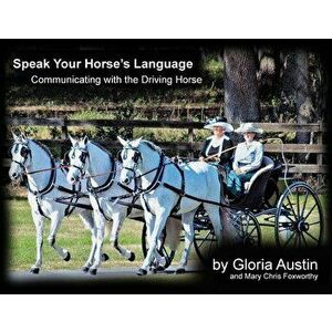 Speak Your Horse's Language: Communicating with the Driving Horse, Paperback - Gloria Austin imagine