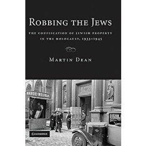 Robbing the Jews: The Confiscation of Jewish Property in the Holocaust, 1933-1945, Paperback - Martin Dean imagine