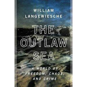 The Outlaw Sea: A World of Freedom, Chaos, and Crime, Paperback - William Langewiesche imagine