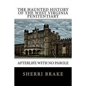 The Haunted History of the West Virginia Penitentiary: Afterlife with No Parole, Paperback - Sherri Brake imagine