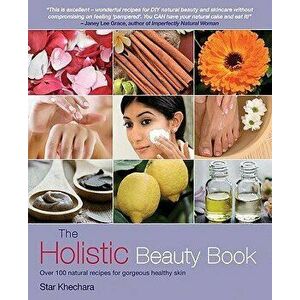 The Holistic Beauty Book: Over 100 Natural Recipes for Gorgeous Healthy Skin, Paperback - Star Khechara imagine