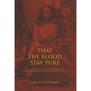 That the Blood Stay Pure: African Americans, Native Americans, and the Predicament of Race and Identity in Virginia, Hardcover - Arica L. Coleman imagine