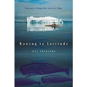 Rowing to Latitude: Journeys Along the Arctic's Edge, Paperback - Jill Fredston imagine