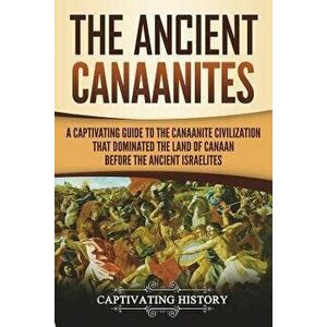 The Ancient Canaanites: A Captivating Guide to the Canaanite Civilization That Dominated the Land of Canaan Before the Ancient Israelites, Paperback - imagine