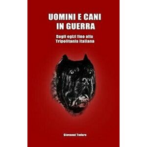 Uomini E Cani in Guerra - Dagli Egizi Fino Alla Tripolitania Italiana, Hardcover - Giovanni Todaro imagine