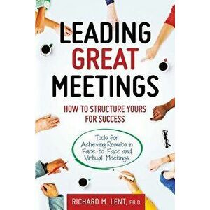 Leading Great Meetings: How to Structure Yours for Success, Paperback - Richard M. Lent Ph. D. imagine