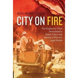City on Fire: The Explosion That Devastated a Texas Town and Ignited a Historic Legal Battle, Paperback - Bill Minutaglio imagine