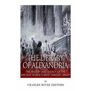 The Library of Alexandria: The History and Legacy of the Ancient World's Most Famous Library, Paperback - Charles River Editors imagine