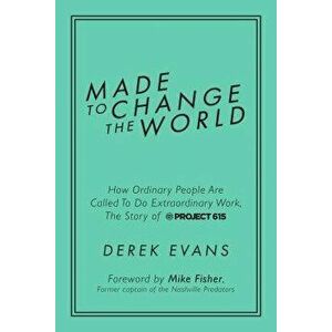 Made to Change the World: How Ordinary People Are Called to Do Extraordinary Work, the Story of Project 615, Hardcover - Derek Evans imagine