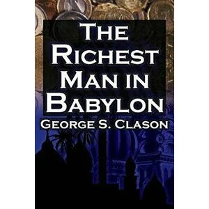 The Richest Man in Babylon: George S. Clason's Bestselling Guide to Financial Success: Saving Money and Putting It to Work for You, Paperback - George imagine