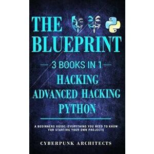 Python & Hacking Bundle: 3 Books in 1: The Blueprint: Everything You Need to Know for Python Programming and Hacking!, Paperback - Cyberpunk Architect imagine