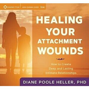Healing Your Attachment Wounds: How to Create Deep and Lasting Intimate Relationships - Diane Poole Heller imagine