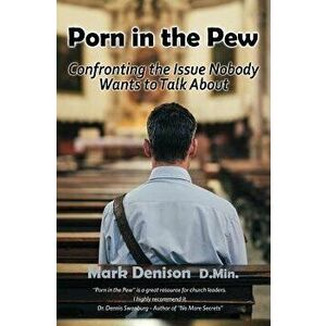 Porn in the Pew: Confronting the Issue Nobody Wants to Talk about, Paperback - Mark Denison imagine