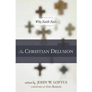 The Christian Delusion: Why Faith Fails, Paperback - John W. Loftus imagine