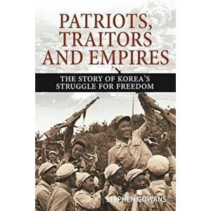 Patriots, Traitors and Empires: The Story of Korea's Struggle for Freedom, Paperback - Stephen Gowans imagine