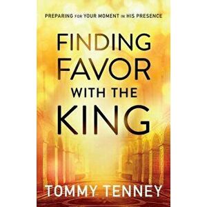 Finding Favor with the King: Preparing for Your Moment in His Presence, Paperback - Tommy Tenney imagine