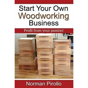 Start Your Own Woodworking Business: Profit from Your Passion!, Paperback - Norman Pirollo imagine