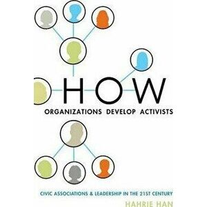 How Organizations Develop Activists: Civic Associations and Leadership in the 21st Century, Paperback - Hahrie Han imagine