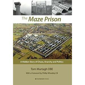 The Maze Prison: A Hidden Story of Chaos, Anarchy and Politics, Hardcover - Tom Murtagh imagine