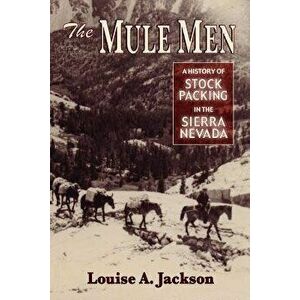 The Mule Men: A History of Stock Packing in the Sierra Nevada, Paperback - Louise A. Jackson imagine