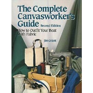The Complete Canvasworker's Guide: How to Outfit Your Boat Using Natural or Synthetic Cloth, Paperback - Jim Grant imagine
