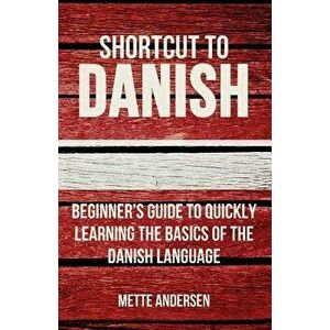 Shortcut to Danish: Beginner's Guide to Quickly Learning the Basics of the Danish Language, Paperback - Mette Andersen imagine