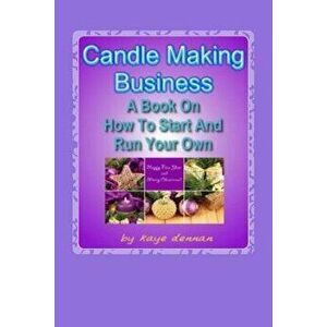 Candle Making Business: A Book on How to Start and Run Your Own, Paperback - Kaye Dennan imagine