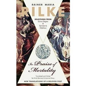 In Praise of Mortality: Selections from Rainer Maria Rilke's Duino Elegies and Sonnets to Orpheus, Paperback - Anita Barrows imagine