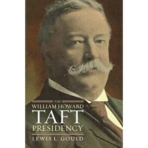 The William Howard Taft Presidency, Hardcover - Lewis L. Gould imagine