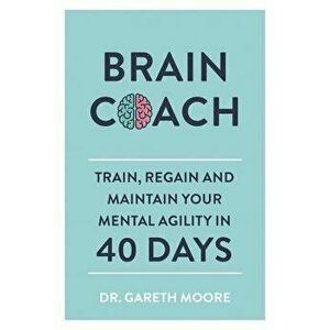 Brain Coach: Train, Regain and Maintain Your Mental Agility in 40 Days, Paperback - Gareth Moore imagine