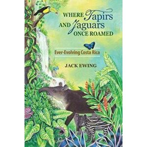 Where Tapirs and Jaguars Once Roamed: Ever-Evolving Costa Rica, Paperback - Jack Ewing imagine