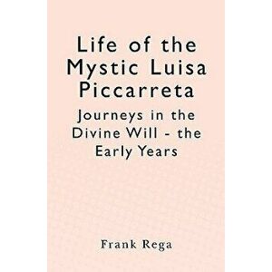 Life of the Mystic Luisa Piccarreta: Journeys in the Divine Will - The Early Years, Paperback - Frank Rega imagine