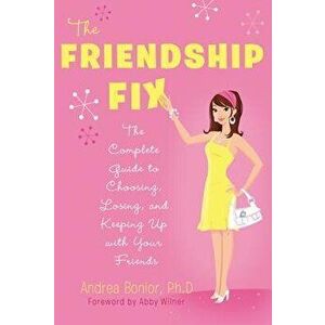 The Friendship Fix: The Complete Guide to Choosing, Losing, and Keeping Up with Your Friends, Paperback - Andrea Bonior imagine