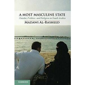 A Most Masculine State: Gender, Politics and Religion in Saudi Arabia, Paperback - Madawi Al-Rasheed imagine