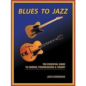 Blues to Jazz: The Essential Guide to Chords, Progressions & Theory, Paperback - Jack Eskridge imagine