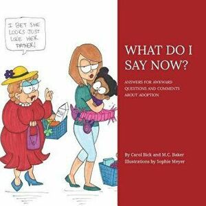 What Do I Say Now?: Answers for Awkward Questions and Comments about Adoption, Paperback - Carol Bick imagine
